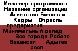 Инженер-программист › Название организации ­ Агентство Бизнес и Кадры › Отрасль предприятия ­ CTO, CIO › Минимальный оклад ­ 50 000 - Все города Работа » Вакансии   . Адыгея респ.